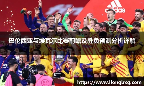 巴伦西亚与埃瓦尔比赛前瞻及胜负预测分析详解
