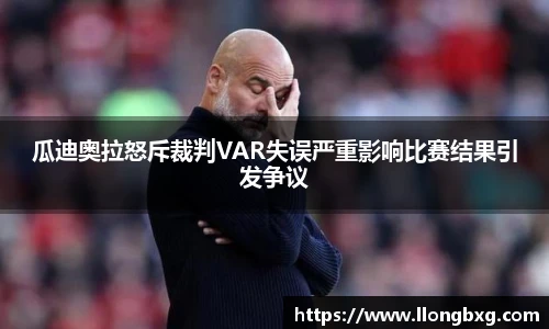 瓜迪奥拉怒斥裁判VAR失误严重影响比赛结果引发争议