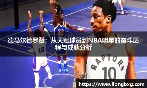德马尔德罗赞：从天赋球员到NBA明星的奋斗历程与成就分析