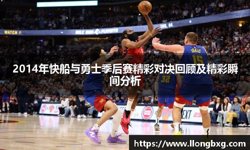 2014年快船与勇士季后赛精彩对决回顾及精彩瞬间分析