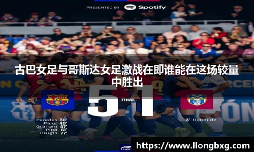 古巴女足与哥斯达女足激战在即谁能在这场较量中胜出
